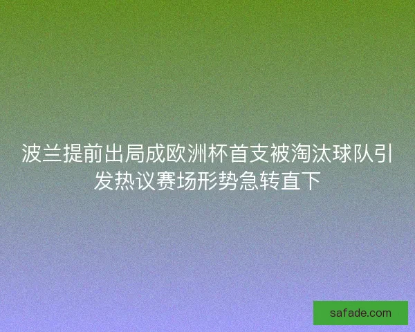 波兰提前出局成欧洲杯首支被淘汰球队引发热议赛场形势急转直下